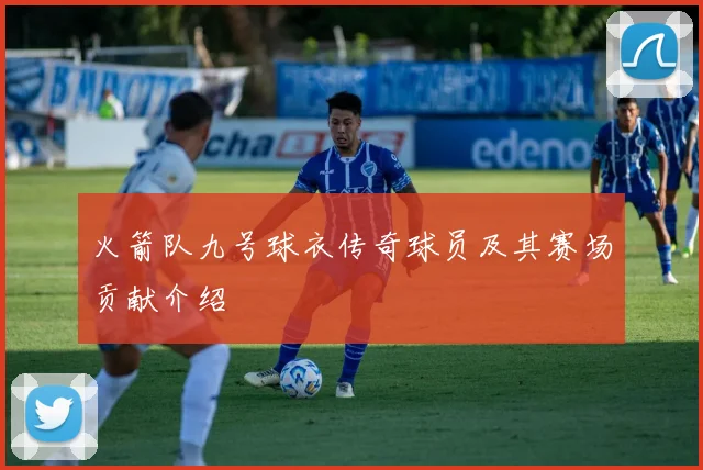 火箭队九号球衣传奇球员及其赛场贡献介绍