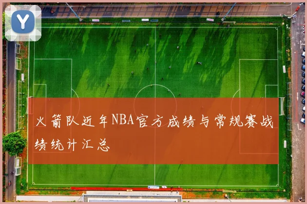 火箭队近年NBA官方成绩与常规赛战绩统计汇总