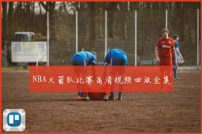 NBA火箭队比赛高清视频回放全集