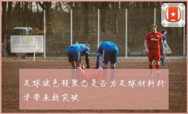 足球玻色凝聚态是否为足球材料科学带来新突破