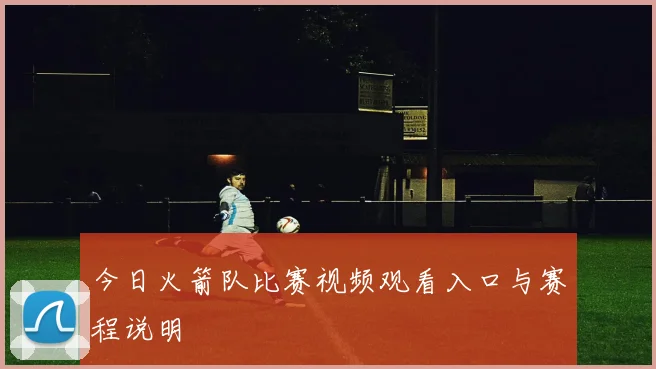 今日火箭队比赛视频观看入口与赛程说明