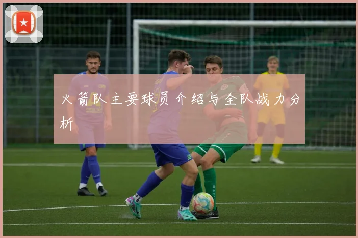 火箭队主要球员介绍与全队战力分析