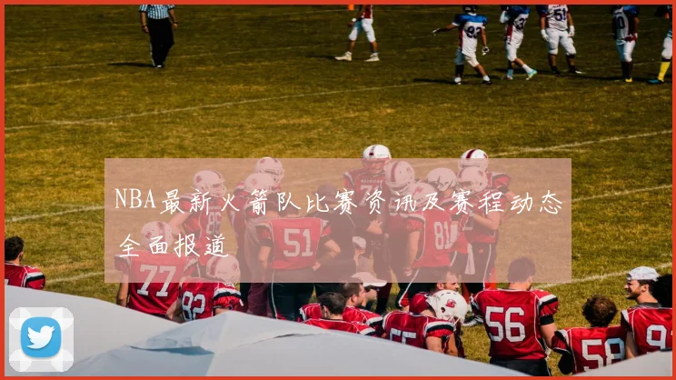 NBA最新火箭队比赛资讯及赛程动态全面报道