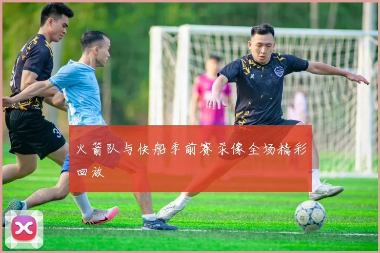 火箭队与快船季前赛录像全场精彩回放